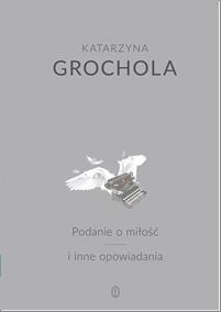 

Podanie o miłość i inne opowiadania K. Grochola