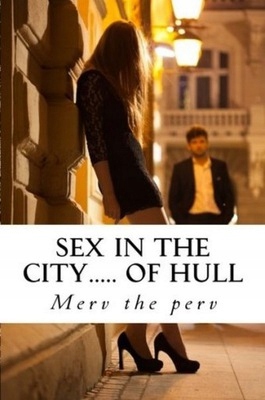 Sex in the city..... of Hull MERV THE PERV