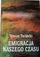 Tymon Terlecki EMIGRACJA NASZEGO CZASU