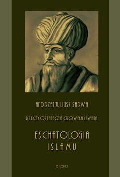 Rzeczy ostateczne człowieka i świata. Eschatologia islamu Andrzej J. Sarwa