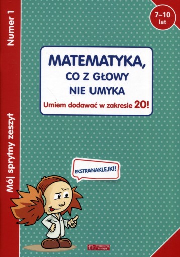 Mój sprytny zeszyt 1. Matematyka, co z głowy nie umyka. Umiem dodawać w z
